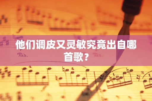 他们调皮又灵敏究竟出自哪首歌？