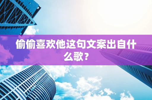 偷偷喜欢他这句文案出自什么歌？