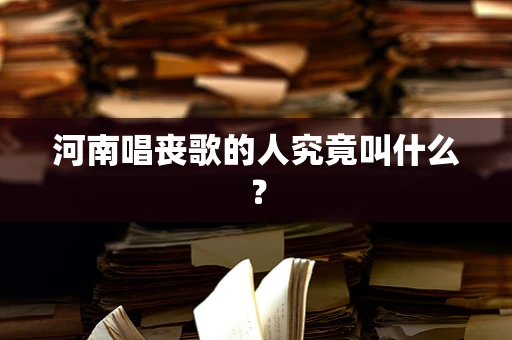 河南唱丧歌的人究竟叫什么？