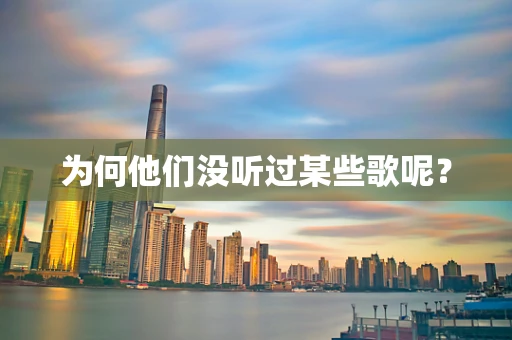 为何他们没听过某些歌呢？