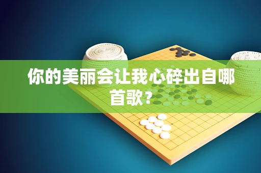 你的美丽会让我心碎出自哪首歌？