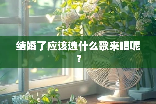 结婚了应该选什么歌来唱呢？
