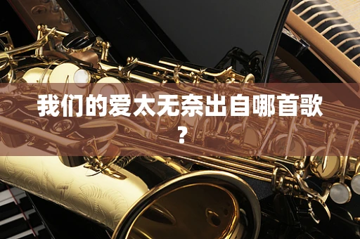 我们的爱太无奈出自哪首歌？