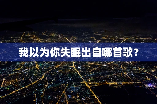我以为你失眠出自哪首歌？