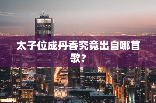 太子位成丹香究竟出自哪首歌？
