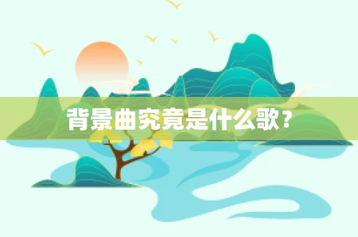 背景曲究竟是什么歌？