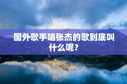 国外歌手唱张杰的歌到底叫什么呢？