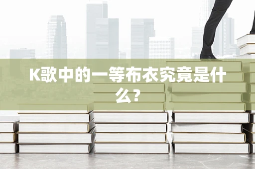 K歌中的一等布衣究竟是什么？