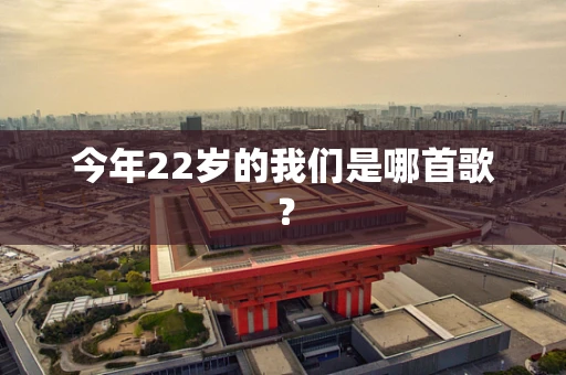 今年22岁的我们是哪首歌？
