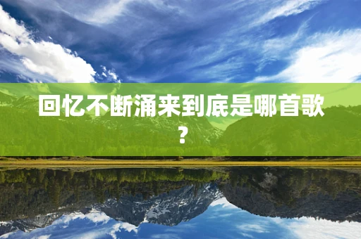 回忆不断涌来到底是哪首歌？