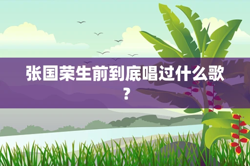 张国荣生前到底唱过什么歌？