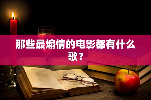 那些最煽情的电影都有什么歌？