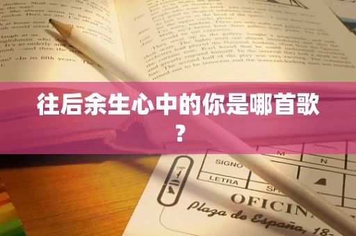 往后余生心中的你是哪首歌？
