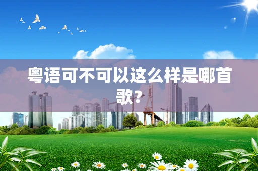 粤语可不可以这么样是哪首歌？