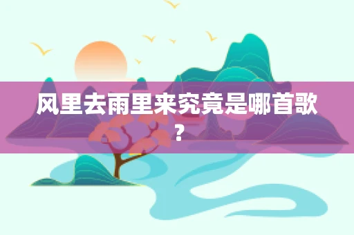 风里去雨里来究竟是哪首歌？