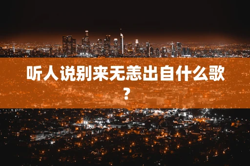 听人说别来无恙出自什么歌？