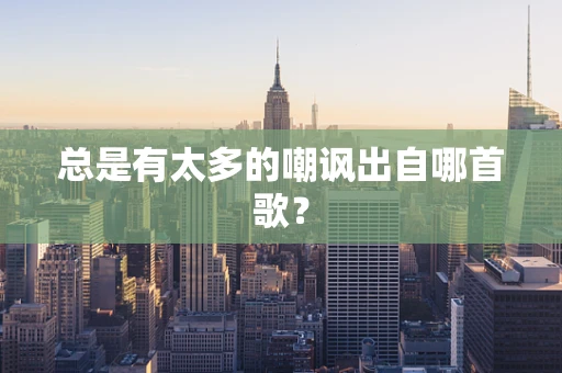总是有太多的嘲讽出自哪首歌？