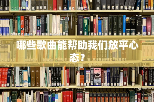 哪些歌曲能帮助我们放平心态？