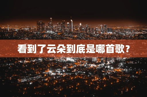 看到了云朵到底是哪首歌？