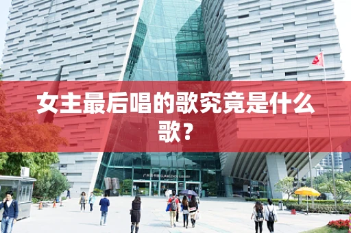 女主最后唱的歌究竟是什么歌？