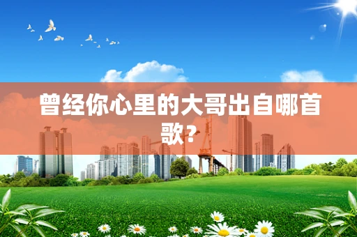 曾经你心里的大哥出自哪首歌？