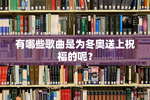 有哪些歌曲是为冬奥送上祝福的呢？