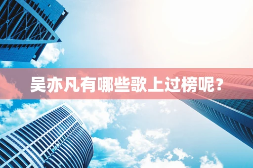 吴亦凡有哪些歌上过榜呢？